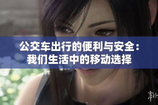 公交车出行的便利与安全：我们生活中的移动选择