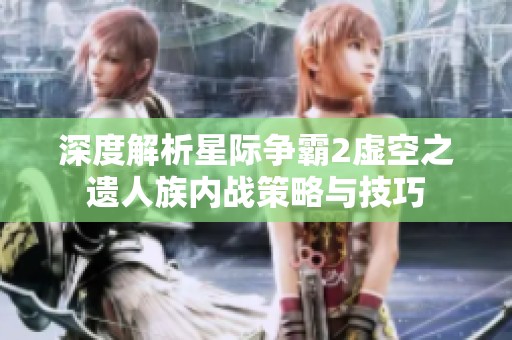 深度解析星际争霸2虚空之遗人族内战策略与技巧
