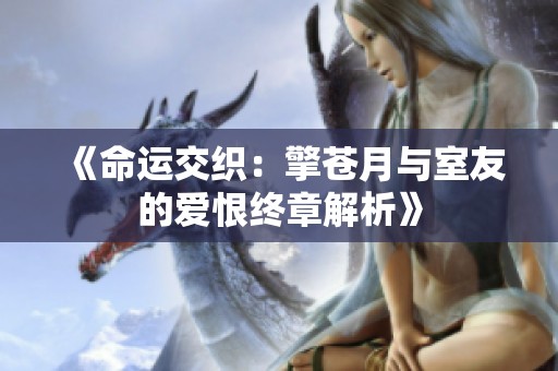 《命运交织：擎苍月与室友的爱恨终章解析》