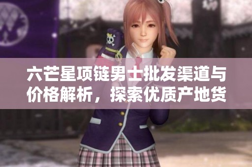 六芒星项链男士批发渠道与价格解析，探索优质产地货源