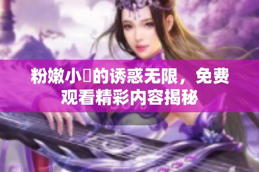 粉嫩小泬的诱惑无限，免费观看精彩内容揭秘