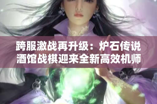 跨服激战再升级：炉石传说酒馆战棋迎来全新高效机师随从