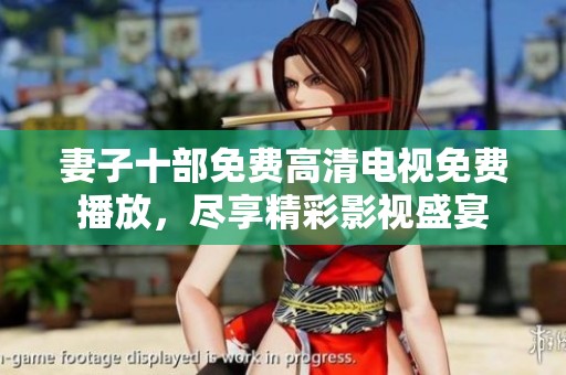 妻子十部免费高清电视免费播放，尽享精彩影视盛宴