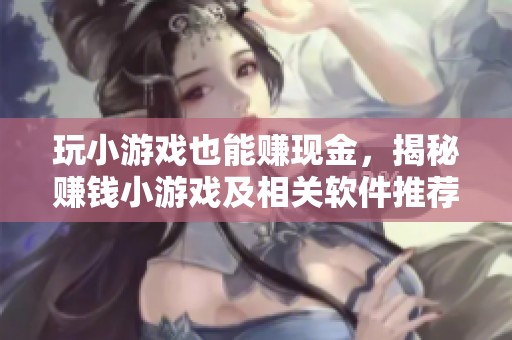 玩小游戏也能赚现金，揭秘赚钱小游戏及相关软件推荐