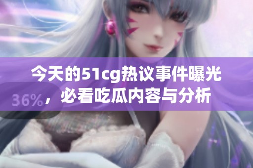 今天的51cg热议事件曝光，必看吃瓜内容与分析