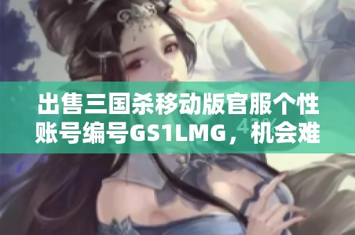 出售三国杀移动版官服个性账号编号GS1LMG，机会难得欢迎咨询