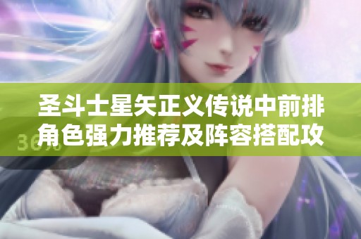 圣斗士星矢正义传说中前排角色强力推荐及阵容搭配攻略