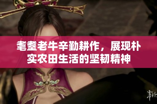 耄耋老牛辛勤耕作，展现朴实农田生活的坚韧精神