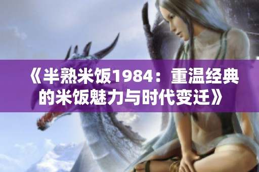 《半熟米饭1984：重温经典的米饭魅力与时代变迁》