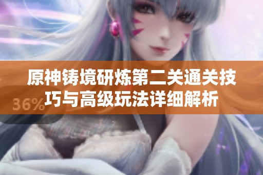 原神铸境研炼第二关通关技巧与高级玩法详细解析