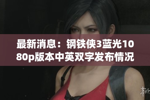 最新消息：钢铁侠3蓝光1080p版本中英双字发布情况揭秘