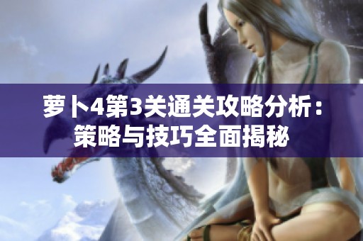 萝卜4第3关通关攻略分析：策略与技巧全面揭秘