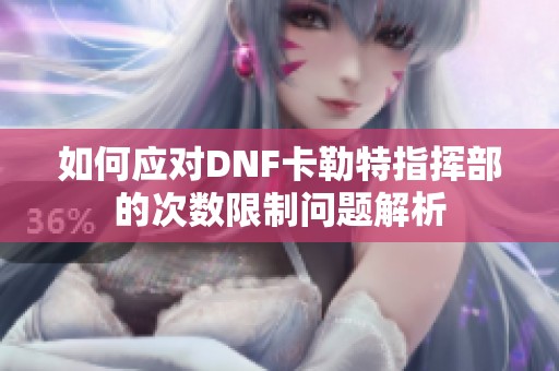 如何应对DNF卡勒特指挥部的次数限制问题解析