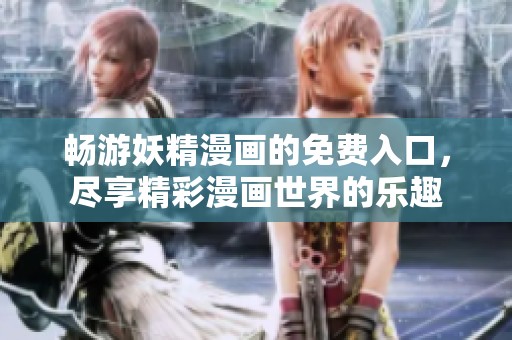 畅游妖精漫画的免费入口，尽享精彩漫画世界的乐趣