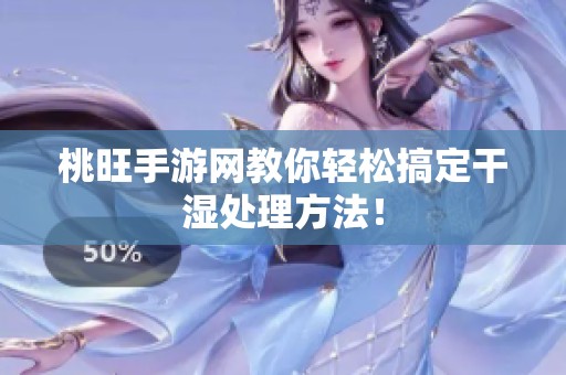桃旺手游网教你轻松搞定干湿处理方法！