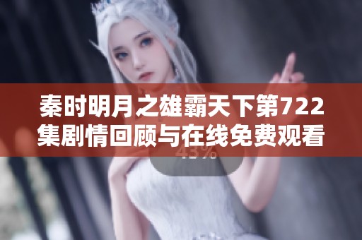 秦时明月之雄霸天下第722集剧情回顾与在线免费观看链接解析