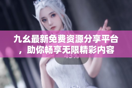 九幺最新免费资源分享平台，助你畅享无限精彩内容