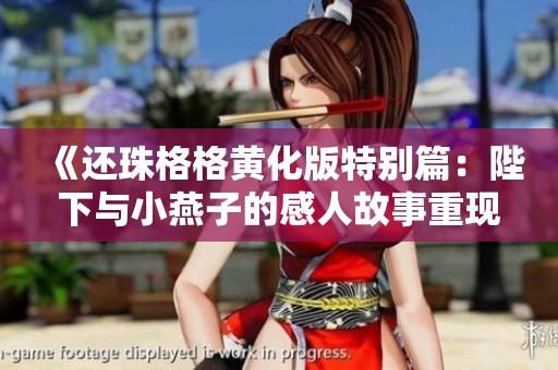 《还珠格格黄化版特别篇：陛下与小燕子的感人故事重现》