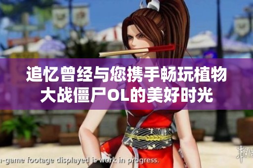 追忆曾经与您携手畅玩植物大战僵尸OL的美好时光