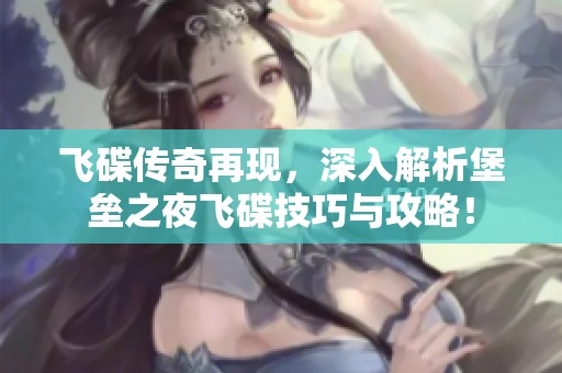 飞碟传奇再现，深入解析堡垒之夜飞碟技巧与攻略！