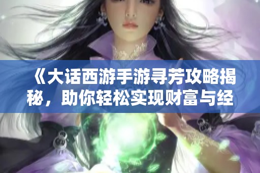 《大话西游手游寻芳攻略揭秘，助你轻松实现财富与经验双丰收》