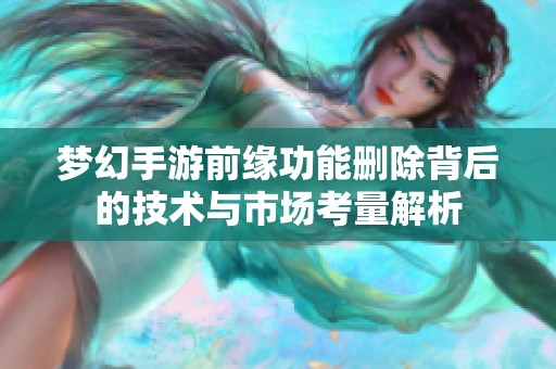 梦幻手游前缘功能删除背后的技术与市场考量解析
