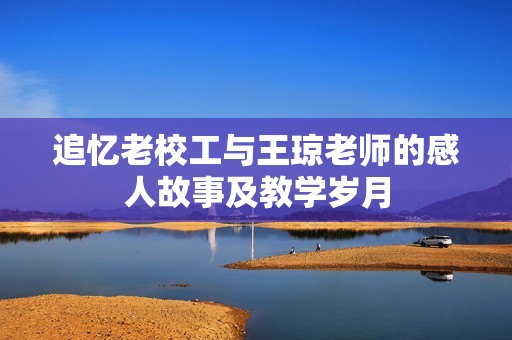 追忆老校工与王琼老师的感人故事及教学岁月