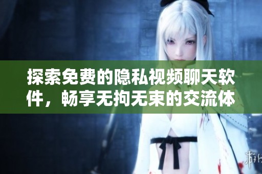 探索免费的隐私视频聊天软件，畅享无拘无束的交流体验