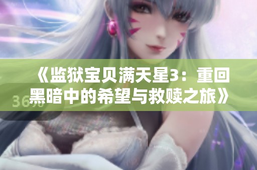 《监狱宝贝满天星3：重回黑暗中的希望与救赎之旅》