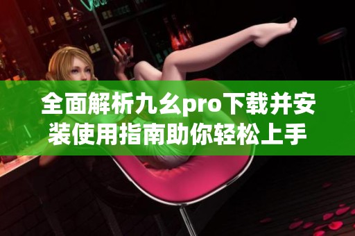 全面解析九幺pro下载并安装使用指南助你轻松上手