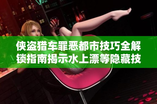 侠盗猎车罪恶都市技巧全解锁指南揭示水上漂等隐藏技能攻略