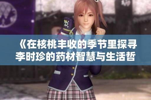《在核桃丰收的季节里探寻李时珍的药材智慧与生活哲学》