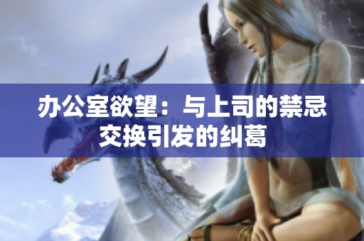 办公室欲望：与上司的禁忌交换引发的纠葛