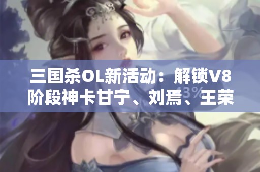 三国杀OL新活动：解锁V8阶段神卡甘宁、刘焉、王荣与界荀彧700皮肤