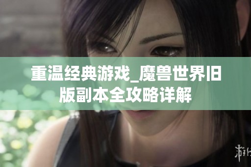重温经典游戏_魔兽世界旧版副本全攻略详解