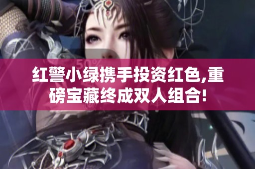 红警小绿携手投资红色,重磅宝藏终成双人组合!