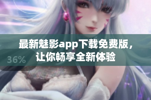 最新魅影app下载免费版，让你畅享全新体验