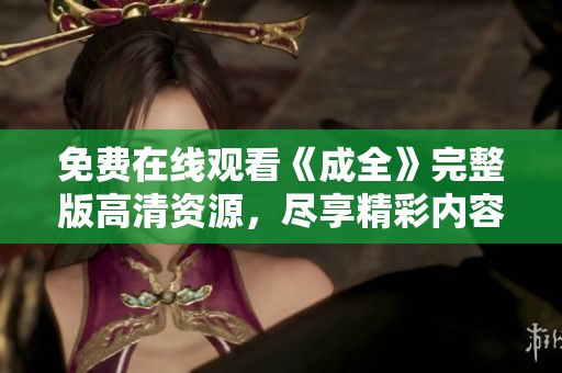 免费在线观看《成全》完整版高清资源，尽享精彩内容