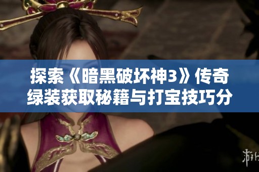 探索《暗黑破坏神3》传奇绿装获取秘籍与打宝技巧分享