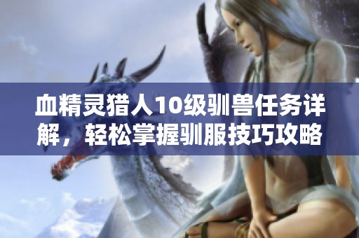 血精灵猎人10级驯兽任务详解，轻松掌握驯服技巧攻略