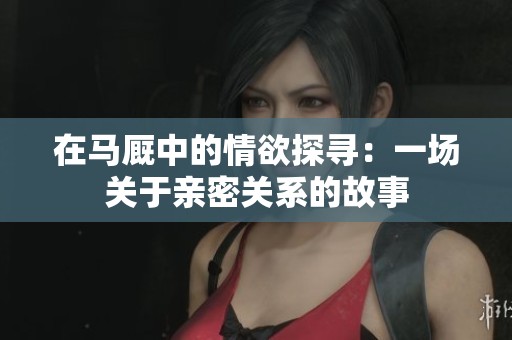 在马厩中的情欲探寻：一场关于亲密关系的故事