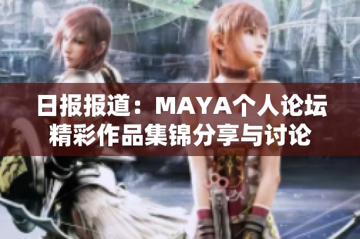 日报报道：MAYA个人论坛精彩作品集锦分享与讨论