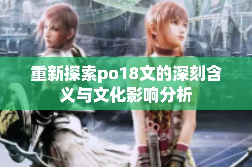 重新探索po18文的深刻含义与文化影响分析