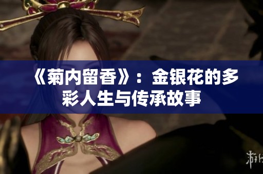 《菊内留香》：金银花的多彩人生与传承故事