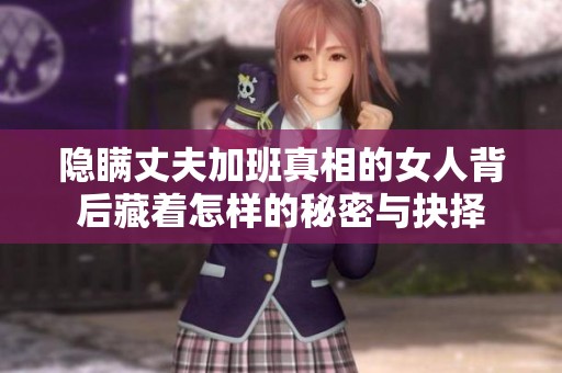 隐瞒丈夫加班真相的女人背后藏着怎样的秘密与抉择