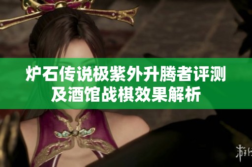 炉石传说极紫外升腾者评测及酒馆战棋效果解析