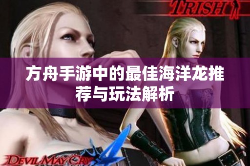 方舟手游中的最佳海洋龙推荐与玩法解析
