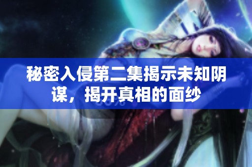 秘密入侵第二集揭示未知阴谋，揭开真相的面纱