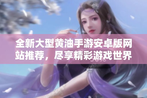全新大型黄油手游安卓版网站推荐，尽享精彩游戏世界