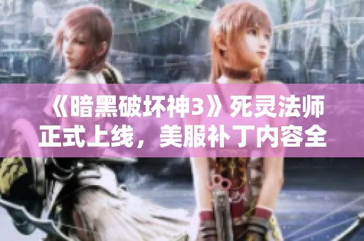 《暗黑破坏神3》死灵法师正式上线，美服补丁内容全面解析！